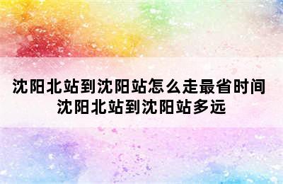 沈阳北站到沈阳站怎么走最省时间 沈阳北站到沈阳站多远